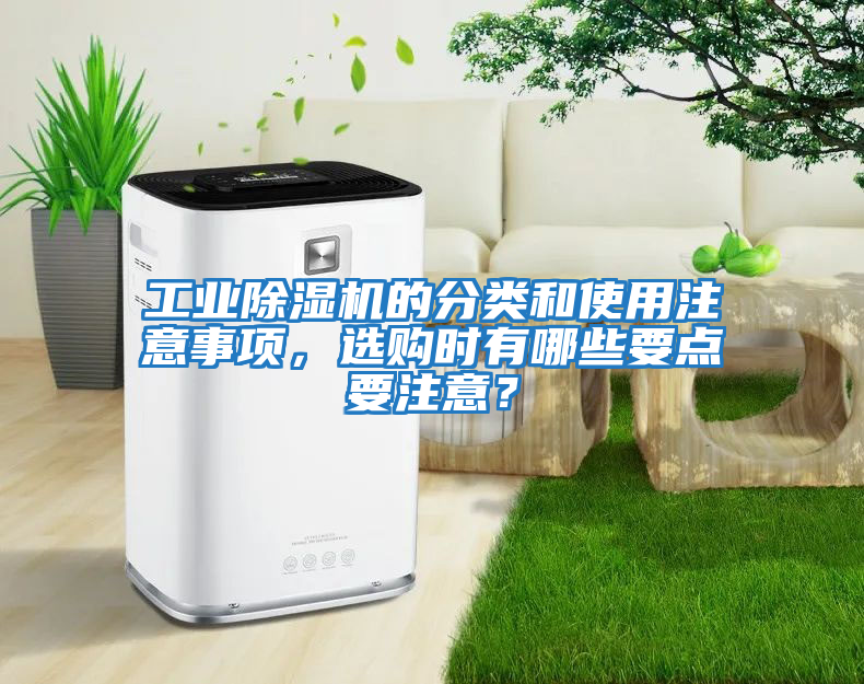 工业除湿机的分类和使用注意事项，选购时有哪些要点要注意？