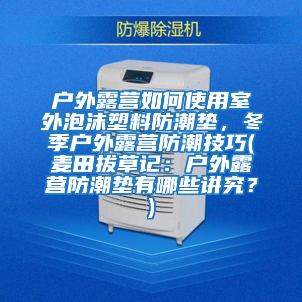 户外露营如何使用室外泡沫塑料防潮垫，冬季户外露营防潮技巧(麦田拔草记：户外露营防潮垫有哪些讲究？)