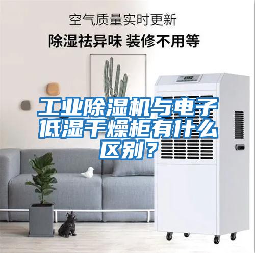 工业除湿机与电子低湿干燥柜有什么区别？