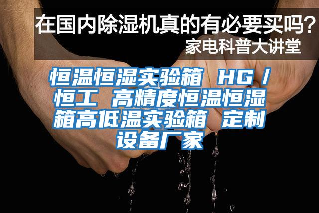 恒温恒湿实验箱 HG／恒工 高精度恒温恒湿箱高低温实验箱 定制设备厂家