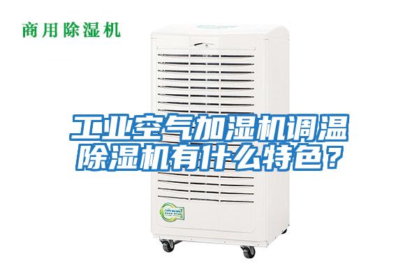 工业空气加湿机调温除湿机有什么特色？
