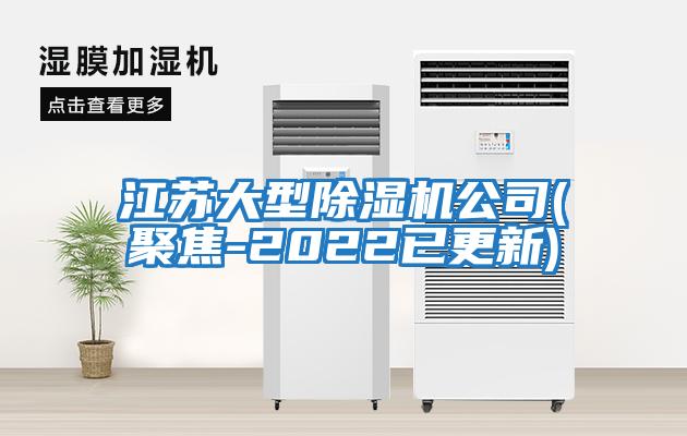 江苏大型除湿机公司(聚焦-2022已更新)