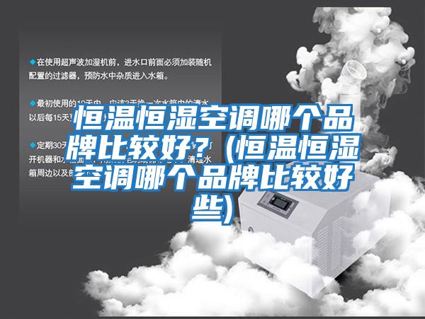 恒温恒湿空调哪个品牌比较好？(恒温恒湿空调哪个品牌比较好些)