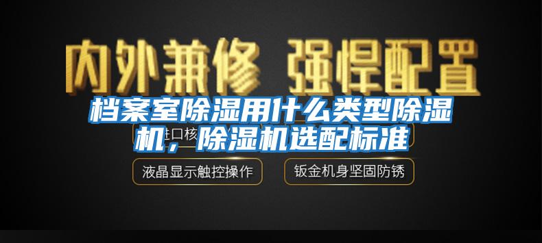 档案室除湿用什么类型除湿机，除湿机选配标准