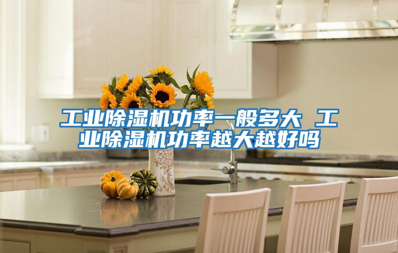 工业除湿机功率一般多大 工业除湿机功率越大越好吗