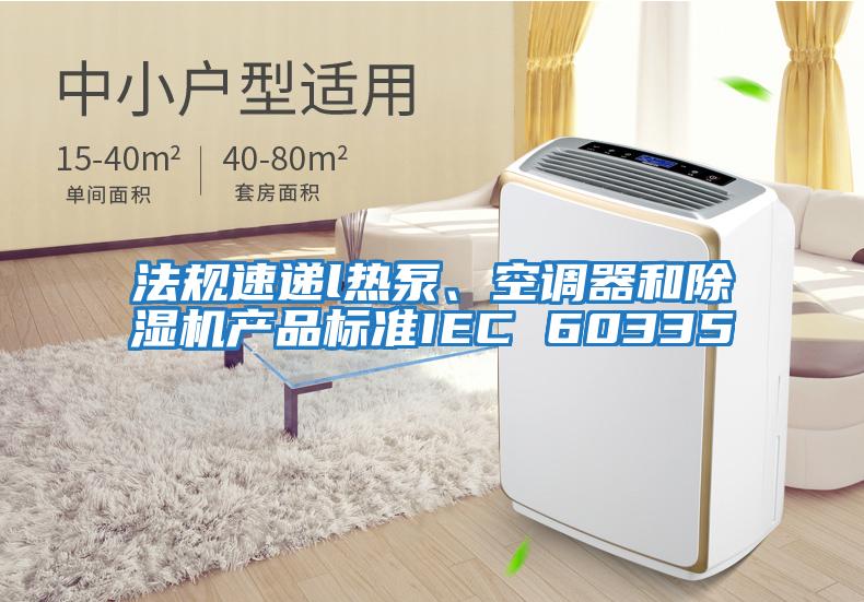 法规速递l热泵、空调器和除湿机产品标准IEC 60335