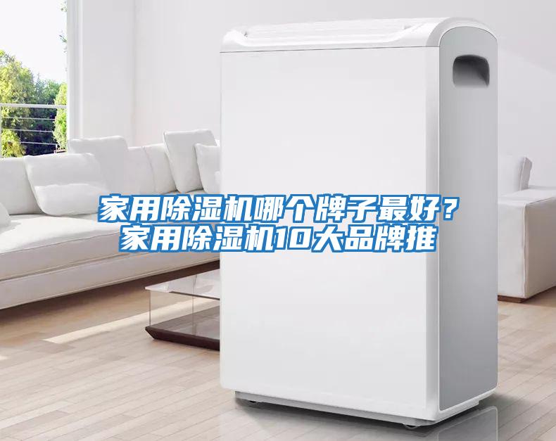 家用除湿机哪个牌子最好？家用除湿机10大品牌推