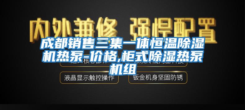 成都销售三集一体恒温除湿机热泵-价格,柜式除湿热泵机组