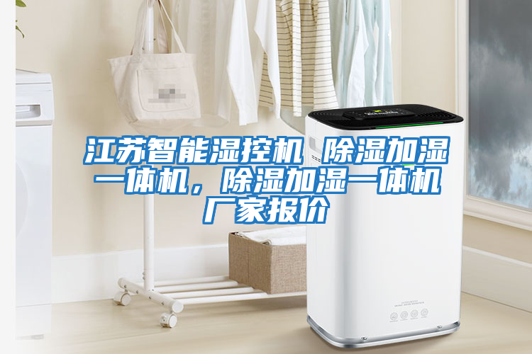江苏智能湿控机 除湿加湿一体机，除湿加湿一体机厂家报价