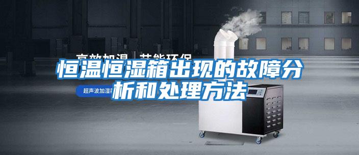 恒温恒湿箱出现的故障分析和处理方法