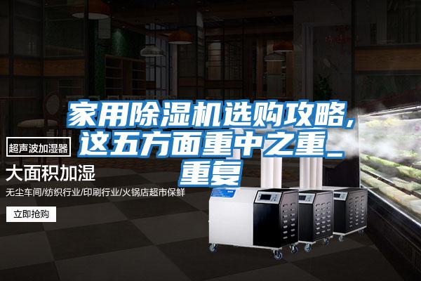 家用除湿机选购攻略,这五方面重中之重_重复