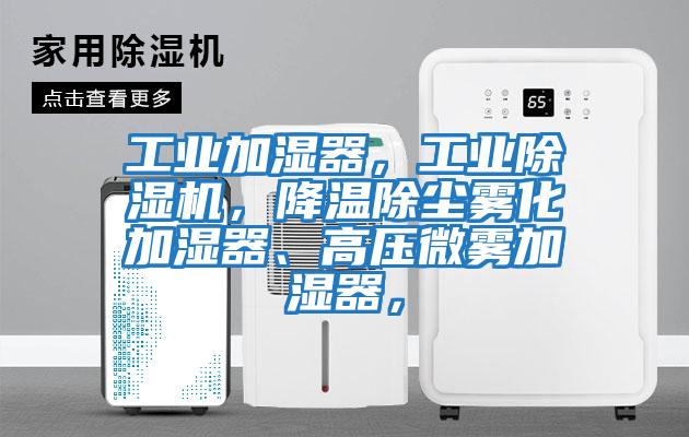 工业加湿器，工业除湿机，降温除尘雾化加湿器、高压微雾加湿器，
