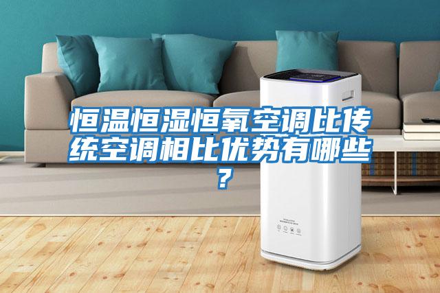 恒温恒湿恒氧空调比传统空调相比优势有哪些？