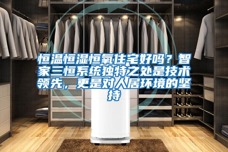 恒温恒湿恒氧住宅好吗？智家三恒系统独特之处是技术领先，更是对人居环境的坚持