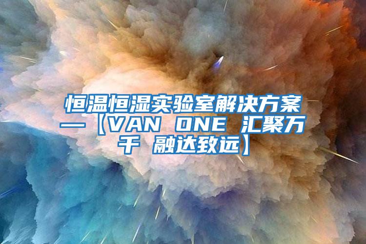 恒温恒湿实验室解决方案—【VAN ONE 汇聚万千 融达致远】