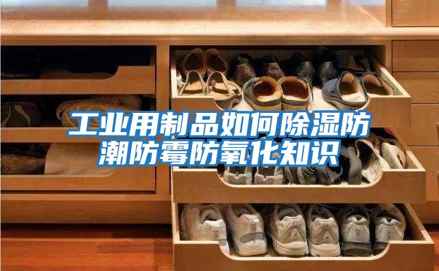 工业用制品如何除湿防潮防霉防氧化知识