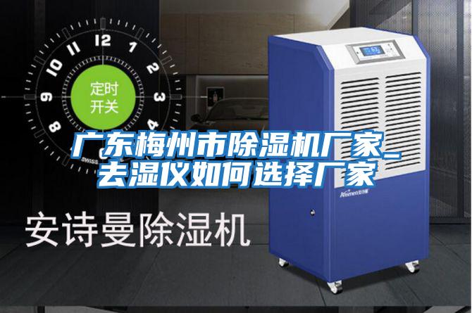 广东梅州市除湿机厂家_去湿仪如何选择厂家