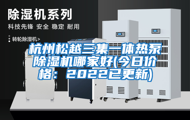 杭州松越三集一体热泵除湿机哪家好(今日价格：2022已更新)