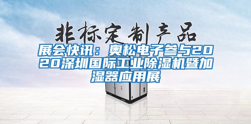 展会快讯：奥松电子参与2020深圳国际工业除湿机暨加湿器应用展