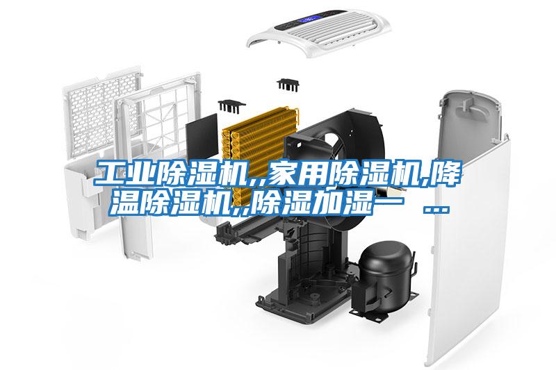 工业除湿机,,家用除湿机,降温除湿机,,除湿加湿一 ...