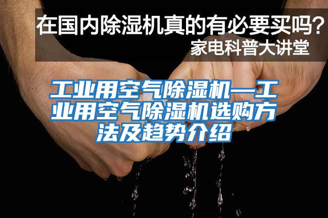 工业用空气除湿机—工业用空气除湿机选购方法及趋势介绍