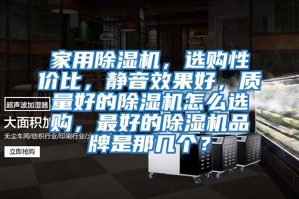 家用除湿机，选购性价比，静音效果好，质量好的除湿机怎么选购，最好的除湿机品牌是那几个？