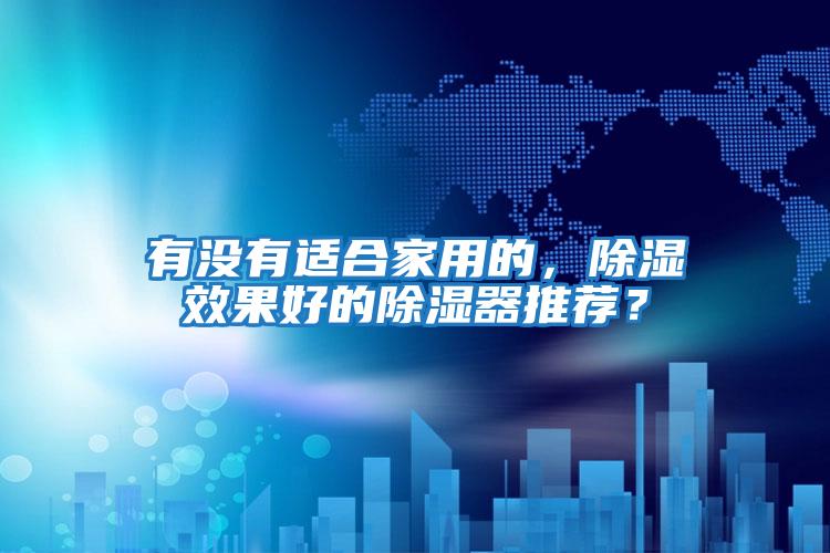 有没有适合家用的，除湿效果好的除湿器推荐？