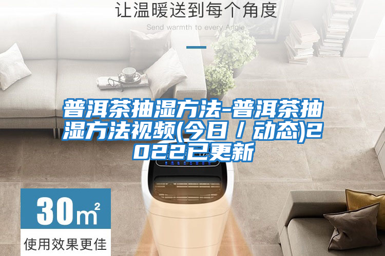 普洱茶抽湿方法-普洱茶抽湿方法视频(今日／动态)2022已更新
