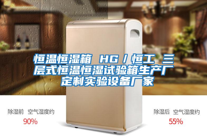 恒温恒湿箱 HG／恒工 三层式恒温恒湿试验箱生产厂 定制实验设备厂家
