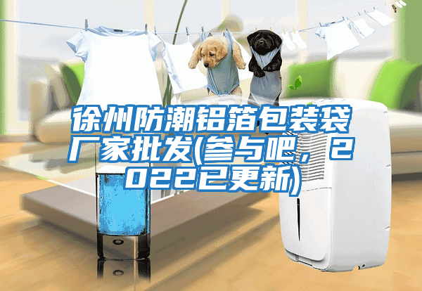 徐州防潮铝箔包装袋厂家批发(参与吧，2022已更新)
