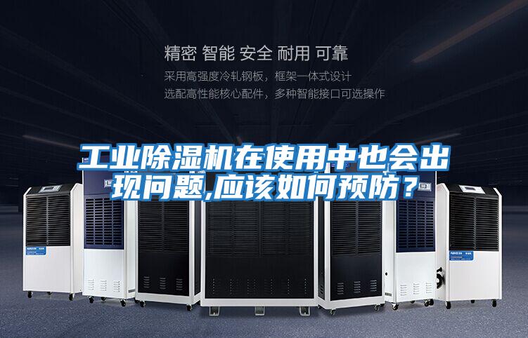 工业除湿机在使用中也会出现问题,应该如何预防？