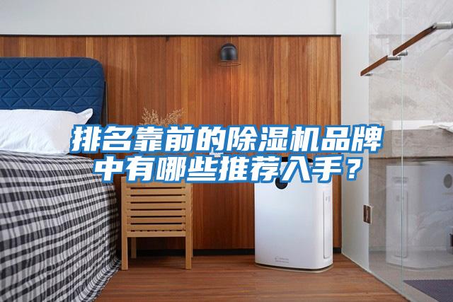 排名靠前的除湿机品牌中有哪些推荐入手？