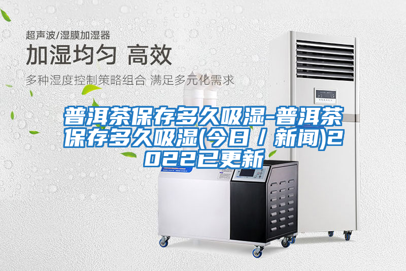 普洱茶保存多久吸湿-普洱茶保存多久吸湿(今日／新闻)2022已更新
