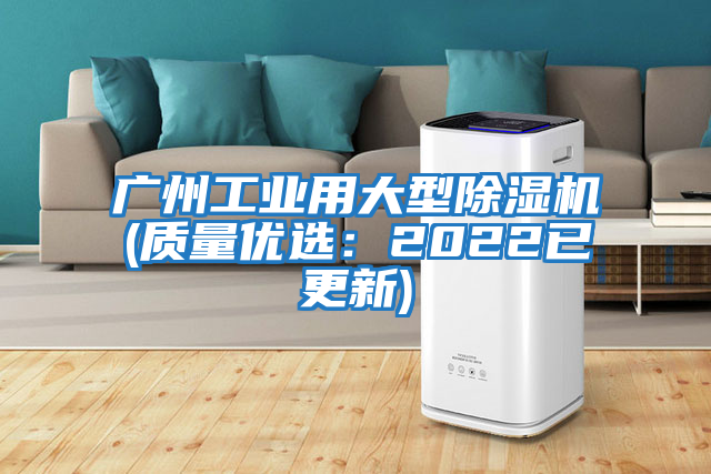 广州工业用大型除湿机(质量优选：2022已更新)