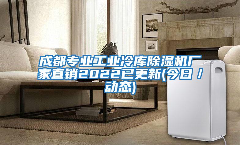 成都专业工业冷库除湿机厂家直销2022已更新(今日／动态)