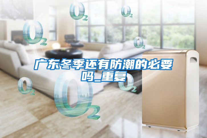 广东冬季还有防潮的必要吗_重复