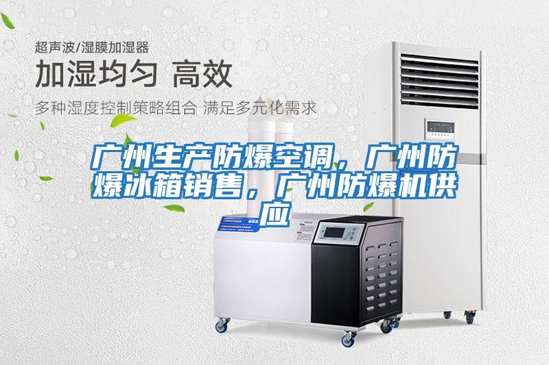 广州生产防爆空调，广州防爆冰箱销售，广州防爆机供应
