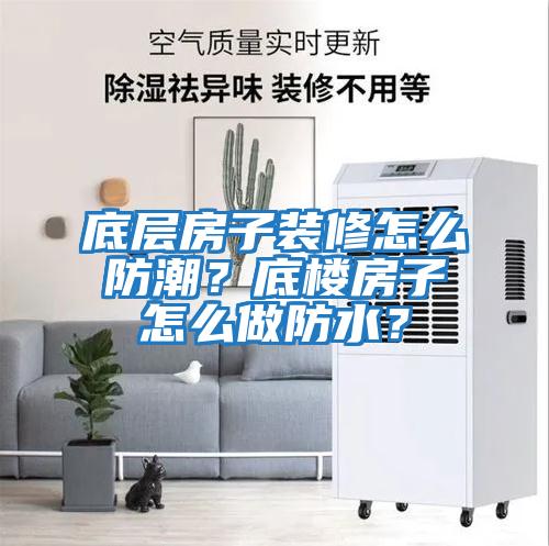 底层房子装修怎么防潮？底楼房子怎么做防水？