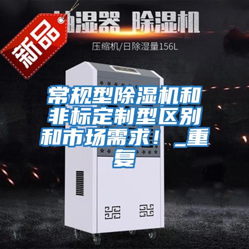 常规型除湿机和非标定制型区别和市场需求！_重复