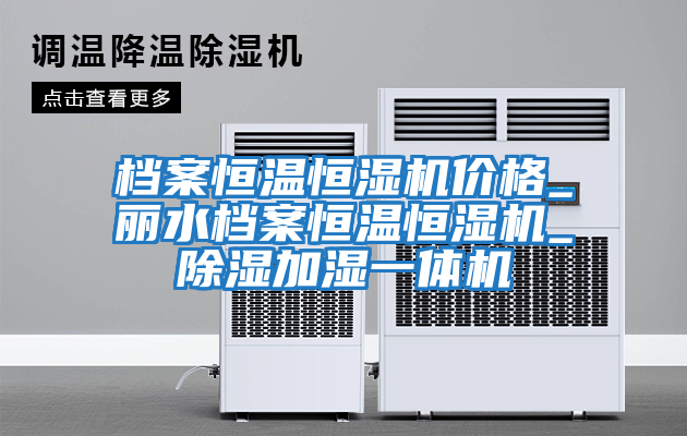 档案恒温恒湿机价格_丽水档案恒温恒湿机_除湿加湿一体机