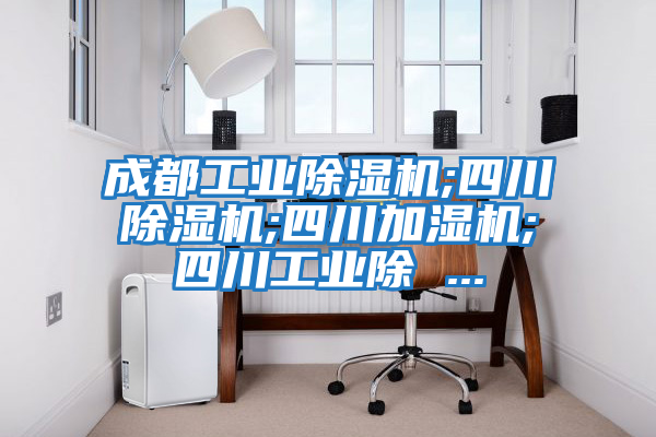 成都工业除湿机;四川除湿机;四川加湿机;四川工业除 ...