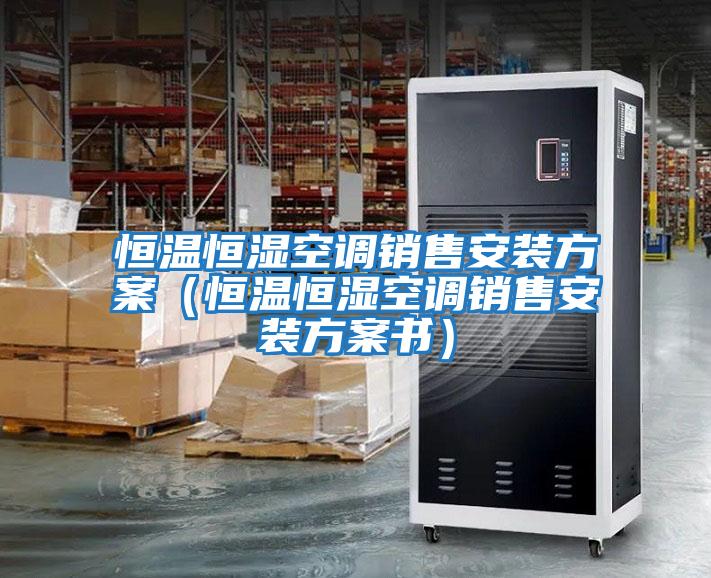恒温恒湿空调销售安装方案（恒温恒湿空调销售安装方案书）