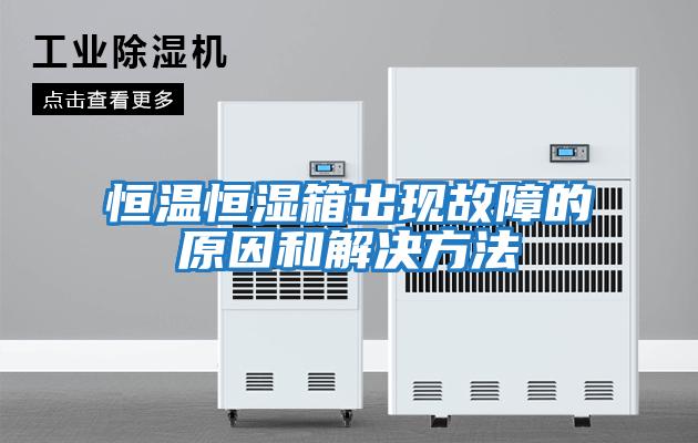 恒温恒湿箱出现故障的原因和解决方法