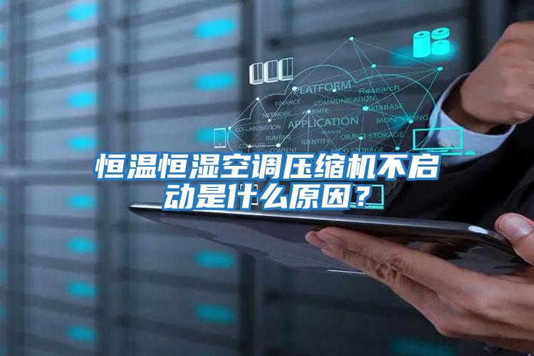 恒温恒湿空调压缩机不启动是什么原因？