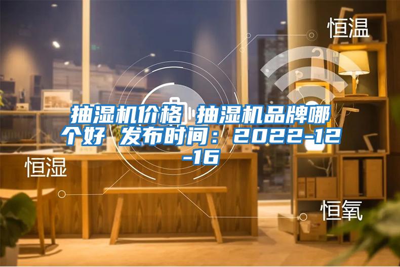 抽湿机价格 抽湿机品牌哪个好 发布时间：2022-12-16