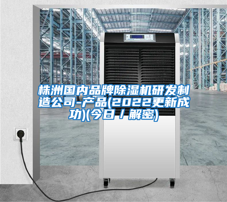 株洲国内品牌除湿机研发制造公司-产品(2022更新成功)(今日／解密)