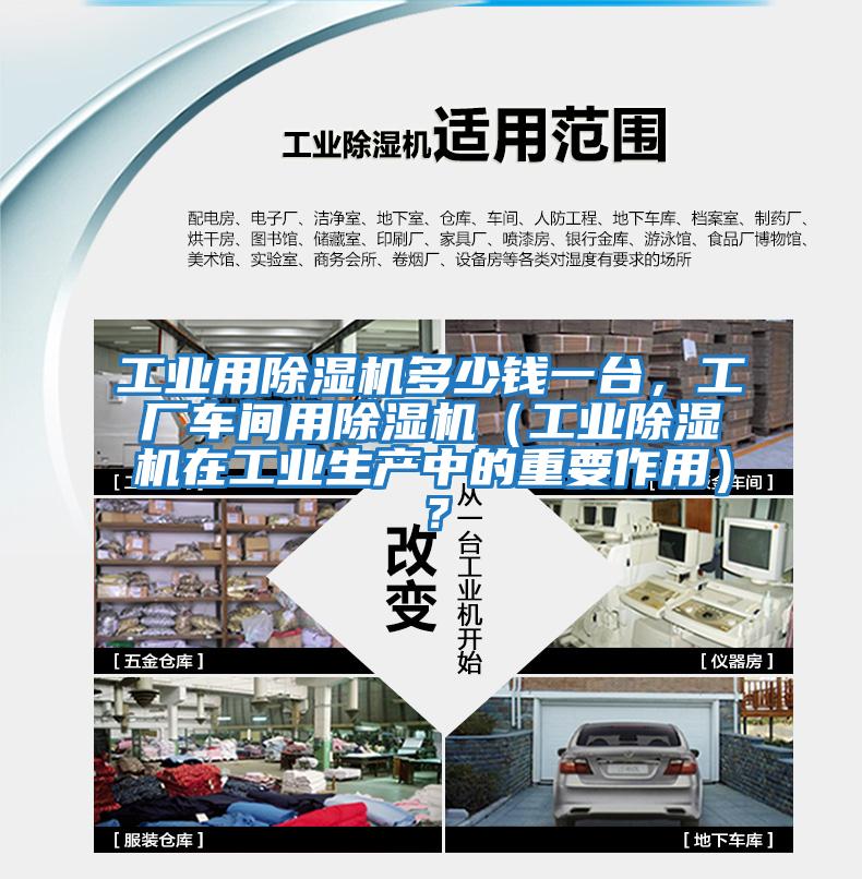 工业用除湿机多少钱一台，工厂车间用除湿机（工业除湿机在工业生产中的重要作用）？