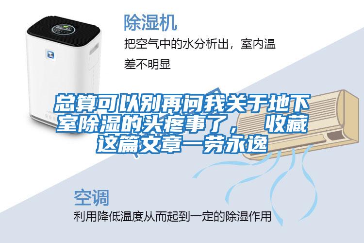 总算可以别再问我关于地下室除湿的头疼事了， 收藏这篇文章一劳永逸