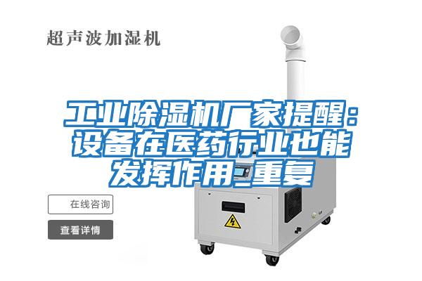 工业除湿机厂家提醒：设备在医药行业也能发挥作用_重复