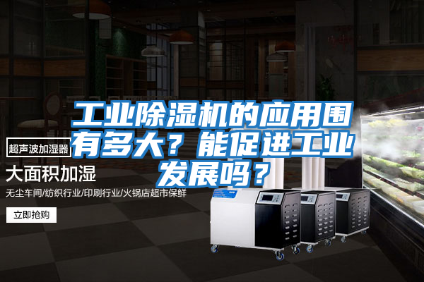 工业除湿机的应用围有多大？能促进工业发展吗？